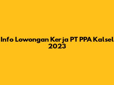 Info Lowongan Kerja PT PPA Kalsel 2023