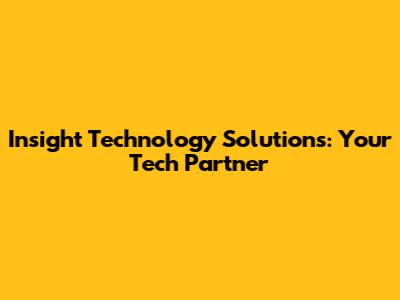 Insight Technology Solutions: Your Tech Partner