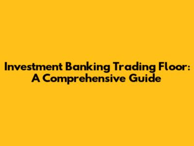 Investment Banking Trading Floor: A Comprehensive Guide