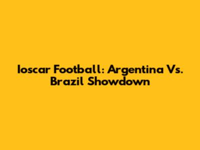 Ioscar Football: Argentina Vs. Brazil Showdown