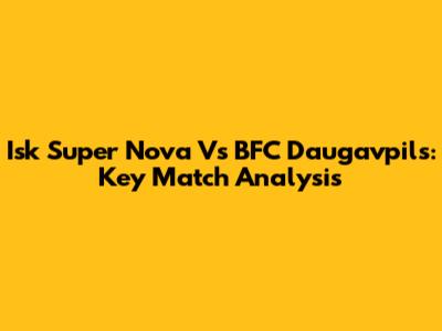 Isk Super Nova Vs BFC Daugavpils: Key Match Analysis