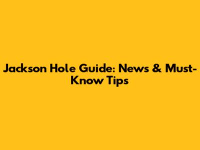 Jackson Hole Guide: News & Must-Know Tips