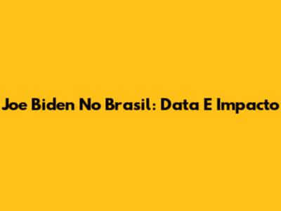 Joe Biden No Brasil: Data E Impacto