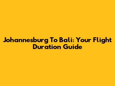 Johannesburg To Bali: Your Flight Duration Guide