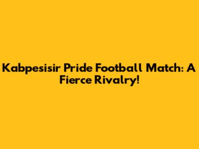Kabpesisir Pride Football Match: A Fierce Rivalry!