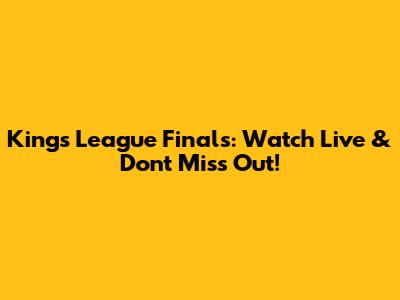 Kings League Finals: Watch Live & Don't Miss Out!