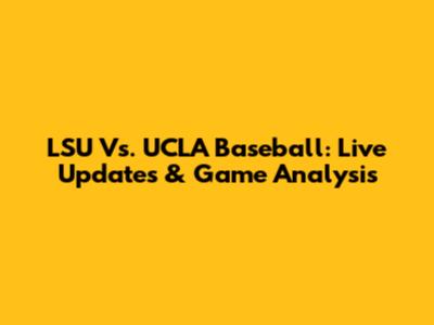 LSU Vs. UCLA Baseball: Live Updates & Game Analysis