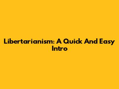 Libertarianism: A Quick And Easy Intro