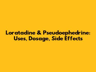 Loratadine & Pseudoephedrine: Uses, Dosage, Side Effects