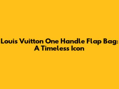 Louis Vuitton One Handle Flap Bag: A Timeless Icon