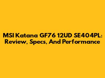 MSI Katana GF76 12UD SE404PL: Review, Specs, And Performance