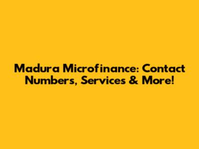 Madura Microfinance: Contact Numbers, Services & More!