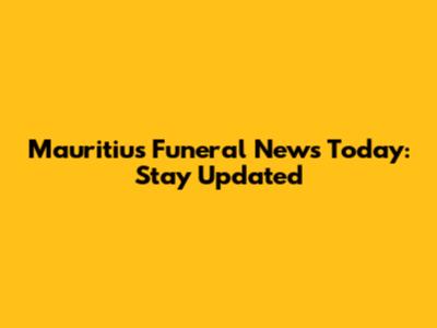 Mauritius Funeral News Today: Stay Updated