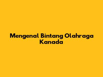 Mengenal Bintang Olahraga Kanada