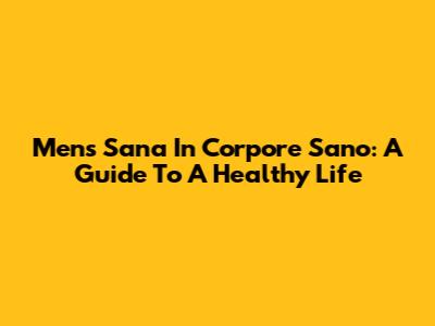 Mens Sana In Corpore Sano: A Guide To A Healthy Life