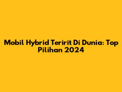 Mobil Hybrid Teririt Di Dunia: Top Pilihan 2024