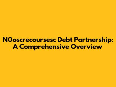 N0oscrecoursesc Debt Partnership: A Comprehensive Overview