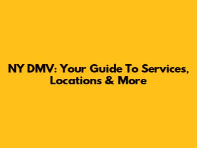 NY DMV: Your Guide To Services, Locations & More