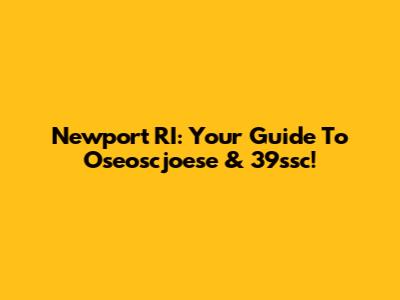 Newport RI: Your Guide To Oseoscjoese & 39ssc!