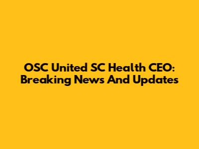 OSC United SC Health CEO: Breaking News And Updates