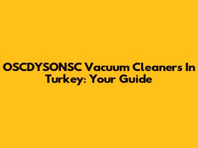 OSCDYSONSC Vacuum Cleaners In Turkey: Your Guide