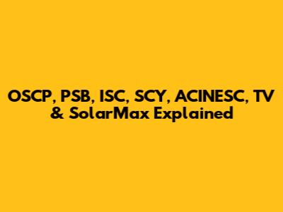 OSCP, PSB, ISC, SCY, ACINESC, TV & SolarMax Explained