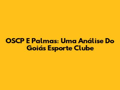 OSCP E Palmas: Uma Análise Do Goiás Esporte Clube