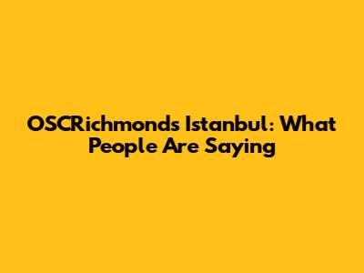 OSCRichmond's Istanbul: What People Are Saying