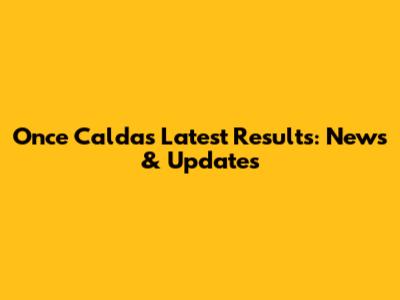 Once Caldas Latest Results: News & Updates