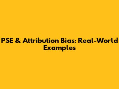 PSE & Attribution Bias: Real-World Examples