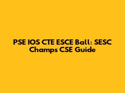 PSE IOS CTE ESCE Ball: SESC Champs CSE Guide
