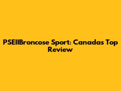 PSEIIBroncose Sport: Canada's Top Review
