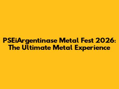 PSEiArgentinase Metal Fest 2026: The Ultimate Metal Experience