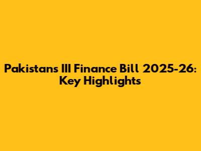 Pakistan's III Finance Bill 2025-26: Key Highlights
