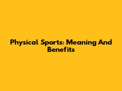 Physical Sports: Meaning And Benefits