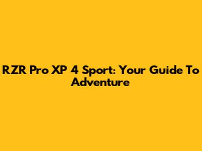 RZR Pro XP 4 Sport: Your Guide To Adventure