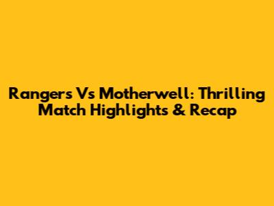 Rangers Vs Motherwell: Thrilling Match Highlights & Recap