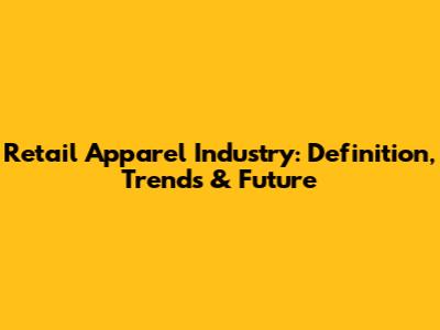 Retail Apparel Industry: Definition, Trends & Future