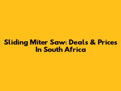 Sliding Miter Saw: Deals & Prices In South Africa
