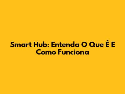 Smart Hub: Entenda O Que É E Como Funciona