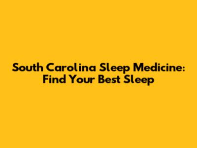 South Carolina Sleep Medicine: Find Your Best Sleep