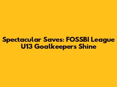 Spectacular Saves: FOSSBI League U13 Goalkeepers Shine
