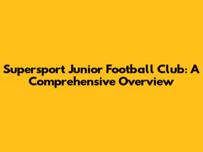 Supersport Junior Football Club: A Comprehensive Overview