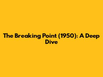 The Breaking Point (1950): A Deep Dive