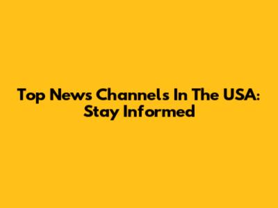 Top News Channels In The USA: Stay Informed