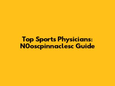 Top Sports Physicians: N0oscpinnaclesc Guide