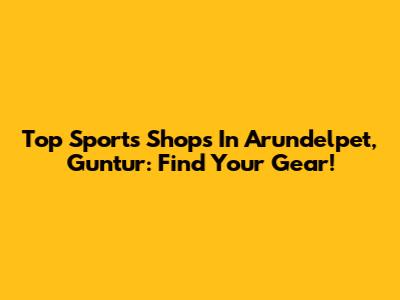 Top Sports Shops In Arundelpet, Guntur: Find Your Gear!