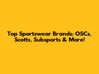 Top Sportswear Brands: OSCs, Scotts, Subsports & More!