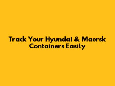 Track Your Hyundai & Maersk Containers Easily