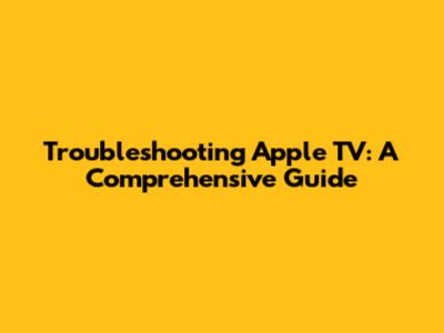 Troubleshooting Apple TV: A Comprehensive Guide
